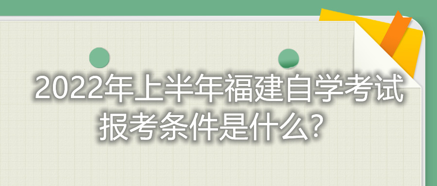 2022年上半年福建自學(xué)考試報(bào)考條件是什么？