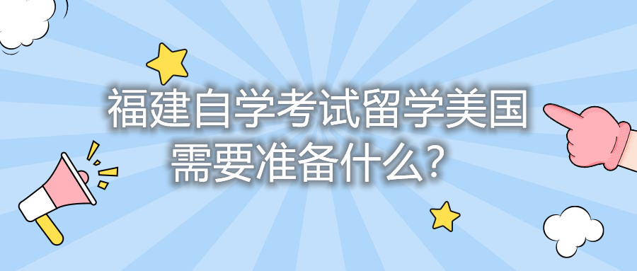 福建自學考試留學美國需要準備什么？