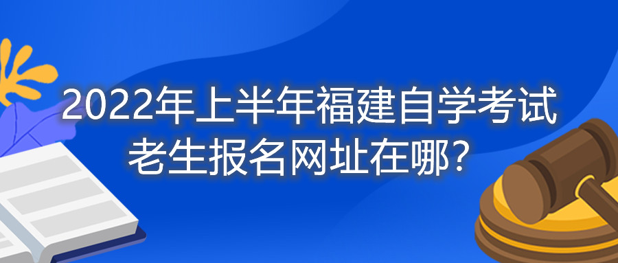 2022年上半年福建自學(xué)考試?yán)仙鷪竺W(wǎng)址在哪？