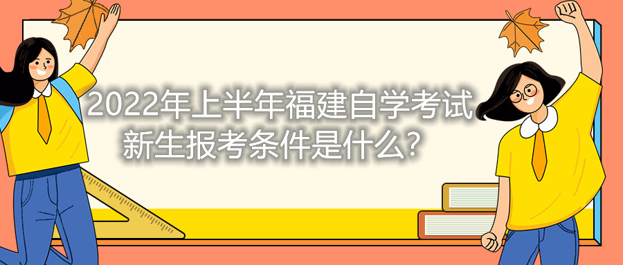 2022年上半年福建自學(xué)考試新生報(bào)考條件是什么？