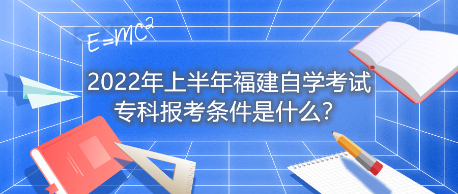 2022年上半年福建自學(xué)考試專科報(bào)考條件是什么？