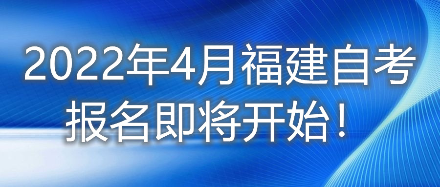 2022年4月福建自考報(bào)名即將開(kāi)始！