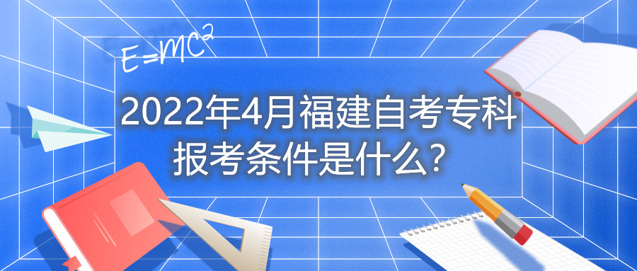 2022年4月福建自考?？茍罂紬l件是什么？