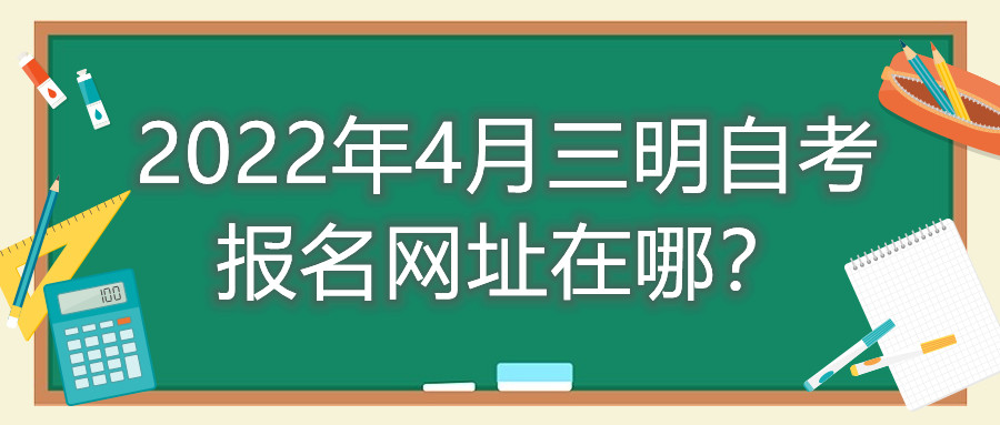 2022年4月三明自考報名網(wǎng)址在哪？