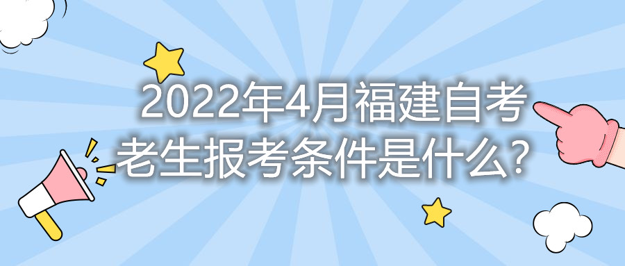 2022年4月福建自考老生報考條件是什么？