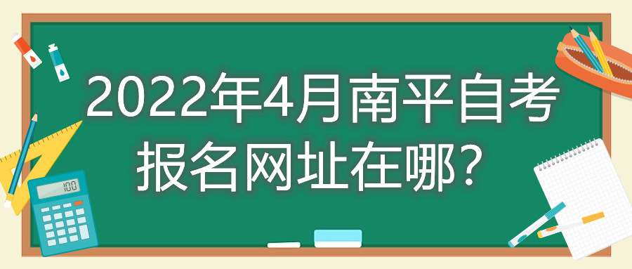 2022年4月南平自考報(bào)名網(wǎng)址在哪？