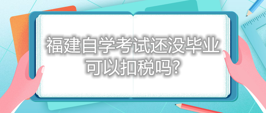 福建自學(xué)考試還沒畢業(yè)可以扣稅嗎?