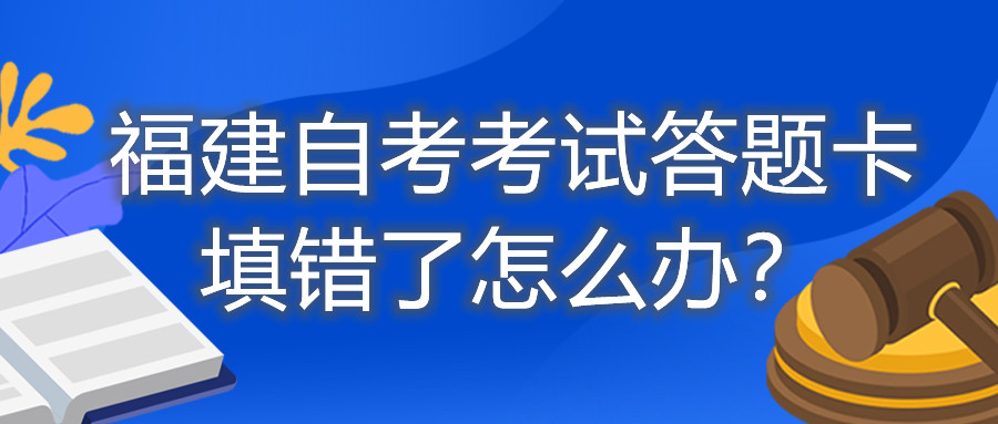 福建自考考試答題卡填錯了怎么辦？