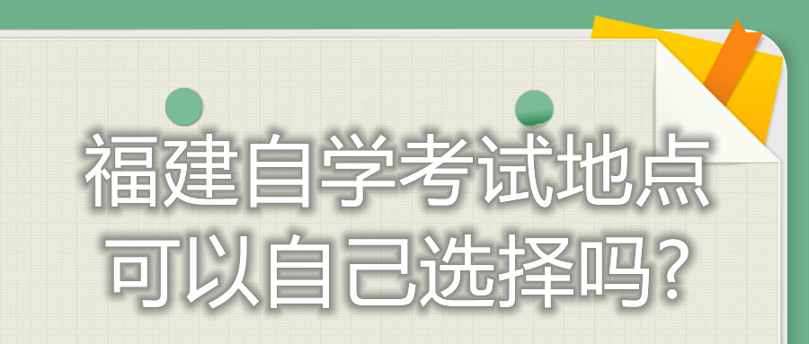 福建自學(xué)考試地點可以自己選擇嗎?