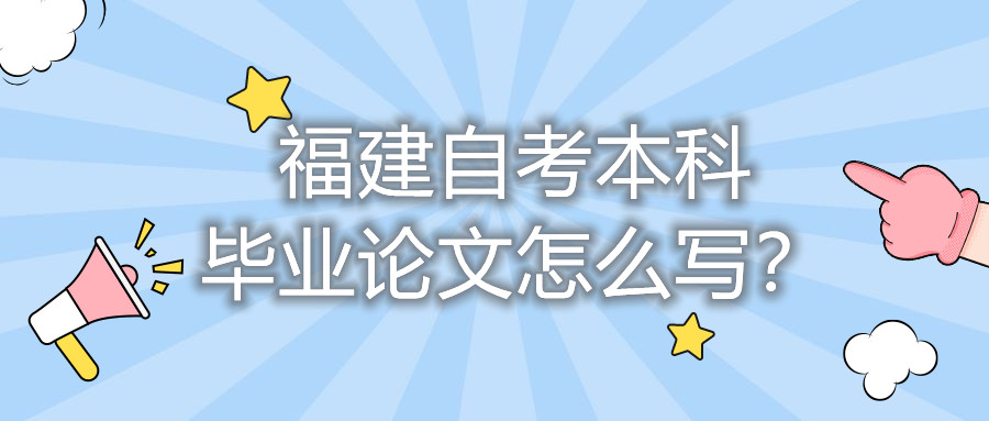 福建自考本科畢業(yè)論文怎么寫？