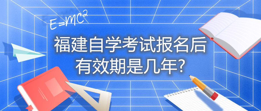 福建自學(xué)考試報名后有效期是幾年?