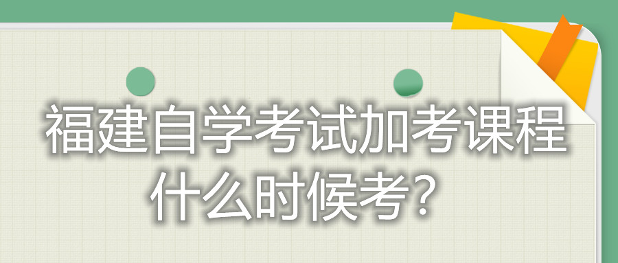 福建自學(xué)考試加考課程什么時(shí)候考？