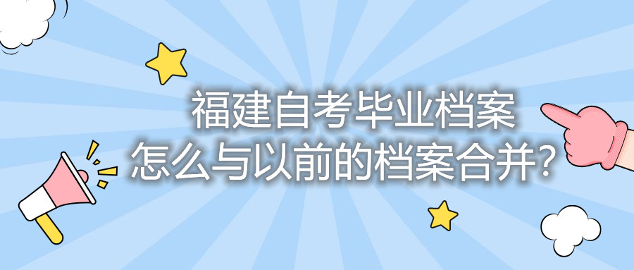 福建自考畢業(yè)檔案怎么與以前的檔案合并？