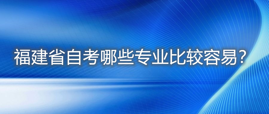 福建省自考哪些專業(yè)比較容易？