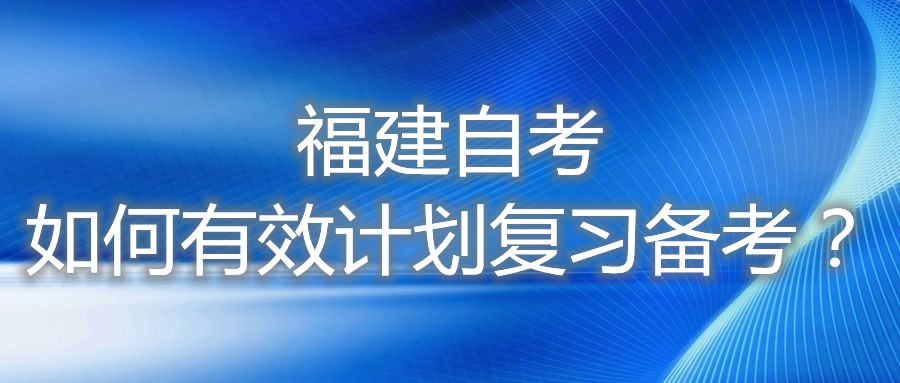 福建自考如何有效計(jì)劃復(fù)習(xí)備考？