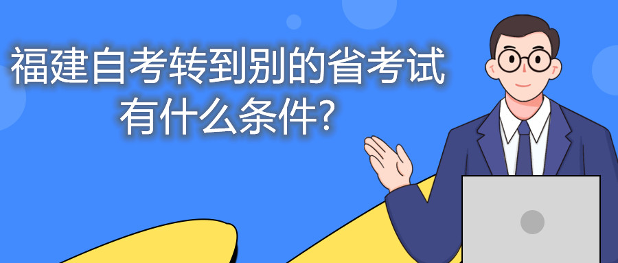 福建自考轉(zhuǎn)到別的省考試有什么條件?