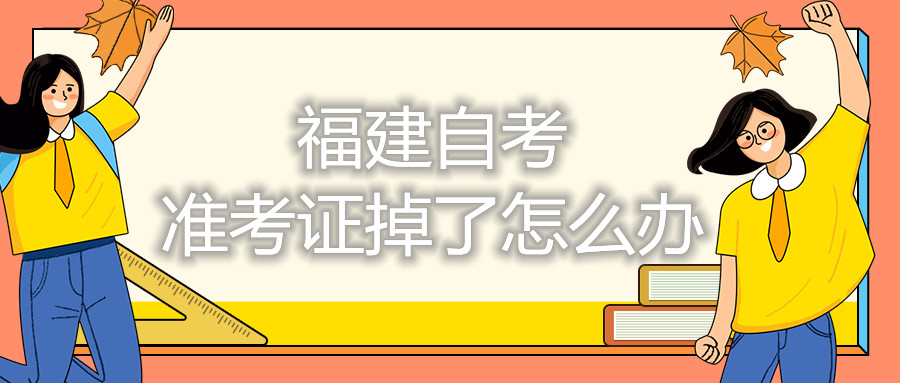 福建自考準(zhǔn)考證掉了怎么辦