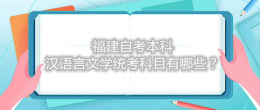 福建自考本科漢語(yǔ)言文學(xué)統(tǒng)考科目有哪些？