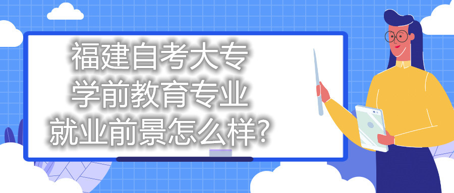 福建自考大專學前教育專業(yè)就業(yè)前景怎么樣?