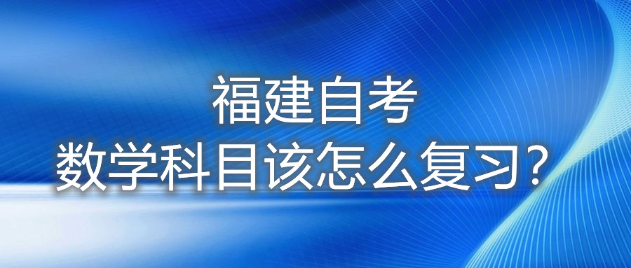 福建自考數(shù)學(xué)科目該怎么復(fù)習(xí)？