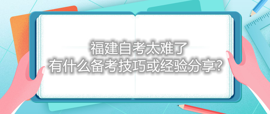 福建自考太難了，有什么備考技巧或經(jīng)驗(yàn)分享？