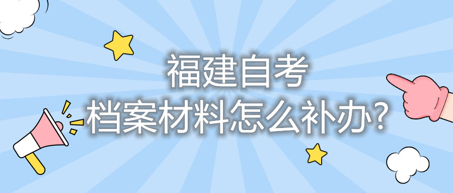 福建自考檔案材料怎么補(bǔ)辦?