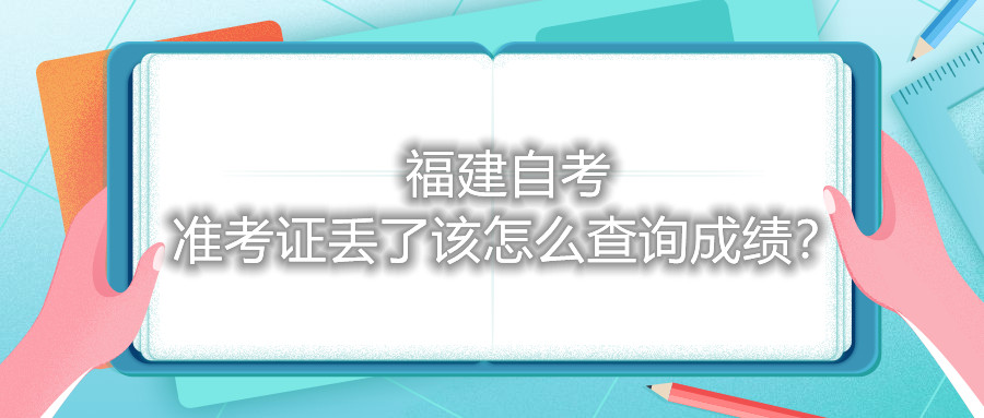 福建自考準(zhǔn)考證丟了該怎么查詢成績？