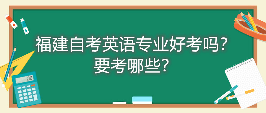 福建自考英語專業(yè)好考嗎？要考哪些？