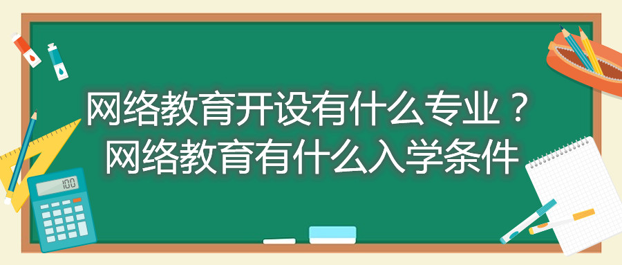 福建自考網(wǎng)絡(luò)教育開(kāi)設(shè)有什么專(zhuān)業(yè)？網(wǎng)絡(luò)教育有什么入學(xué)條件