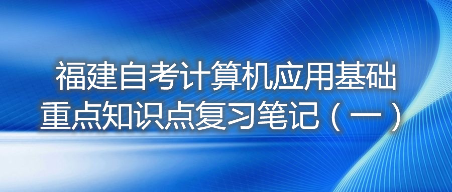 福建自考計算機應用基礎(chǔ)重點知識點復習筆記（一）