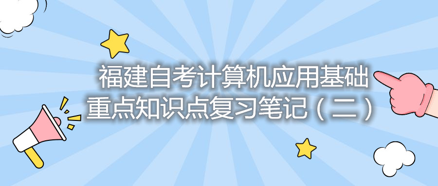 福建自考計(jì)算機(jī)應(yīng)用基礎(chǔ)重點(diǎn)知識(shí)點(diǎn)復(fù)習(xí)筆記（二）