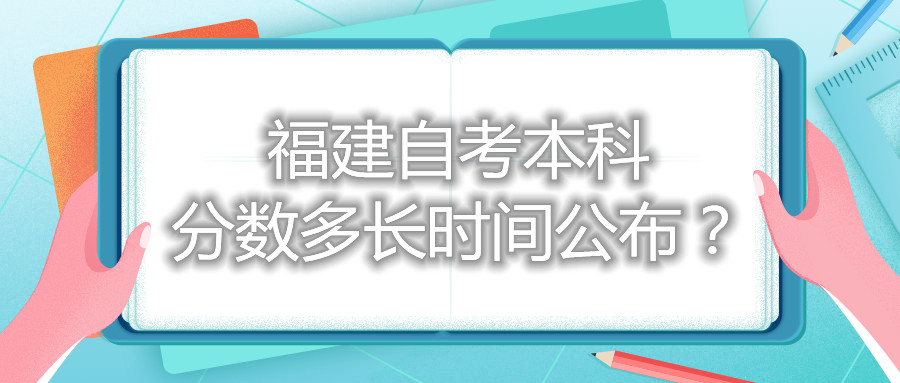 福建自考本科分?jǐn)?shù)多長(zhǎng)時(shí)間公布？