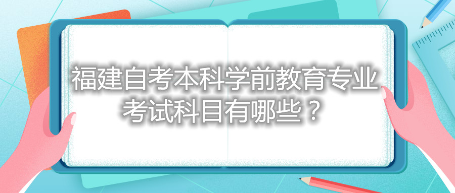 福建自考本科學前教育專業(yè)考試科目有哪些？