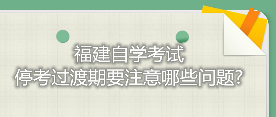 福建自學(xué)考試?？歼^渡期要注意哪些問題?