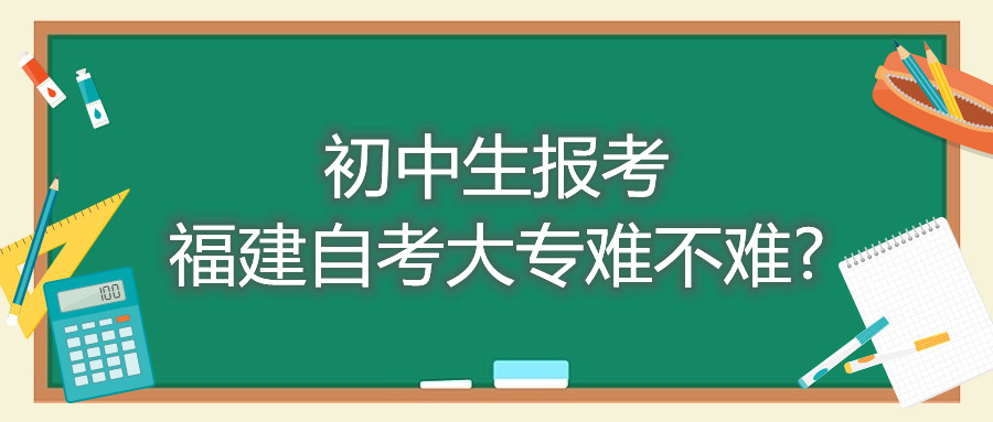 初中生報考福建自考大專難不難?