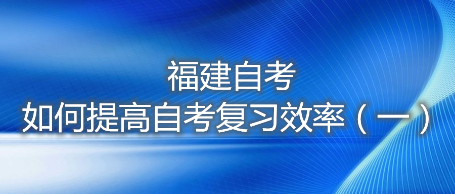 福建自考如何提高自考復(fù)習(xí)效率（一）