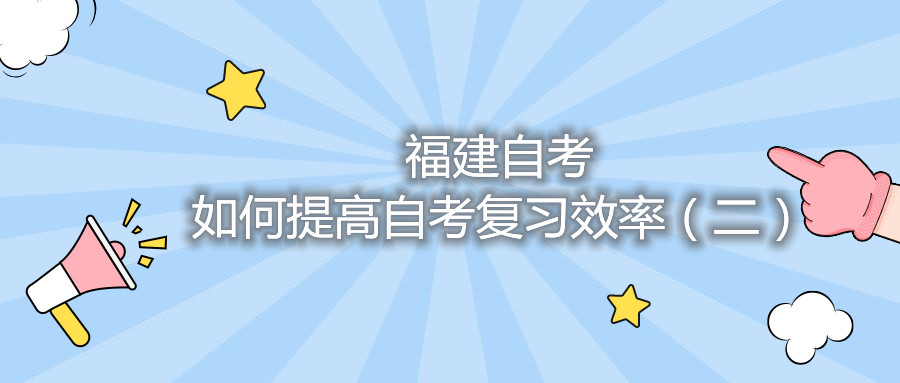 福建自考如何提高自考復(fù)習(xí)效率（二）