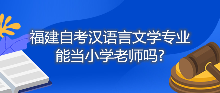 福建自考漢語(yǔ)言文學(xué)專(zhuān)業(yè)能當(dāng)小學(xué)老師嗎?