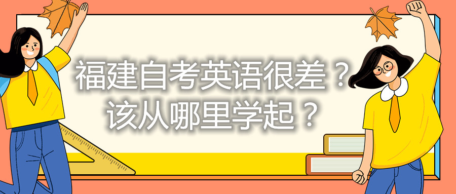 福建自考英語(yǔ)很差？該從哪里學(xué)起？