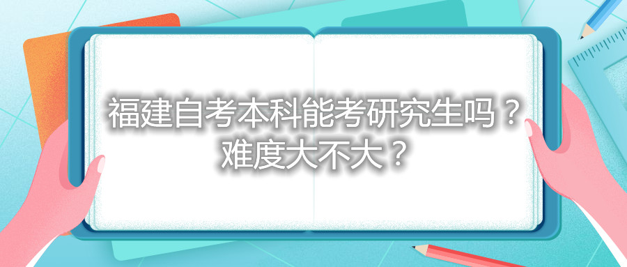 福建自考本科能考研究生嗎？難度大不大？