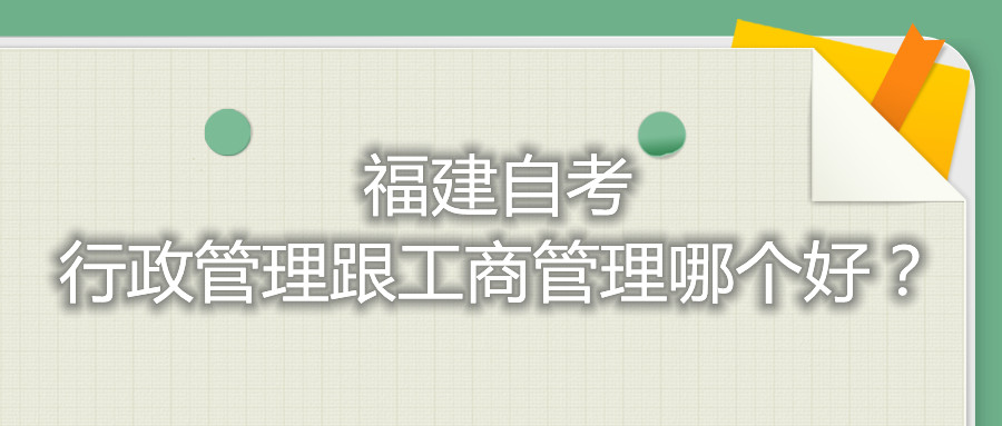 福建自考行政管理跟工商管理哪個(gè)好？