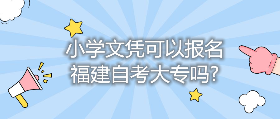 小學文憑可以報名福建自考大專嗎?