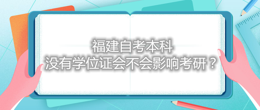 福建自考本科沒有學(xué)位證會(huì)不會(huì)影響考研？