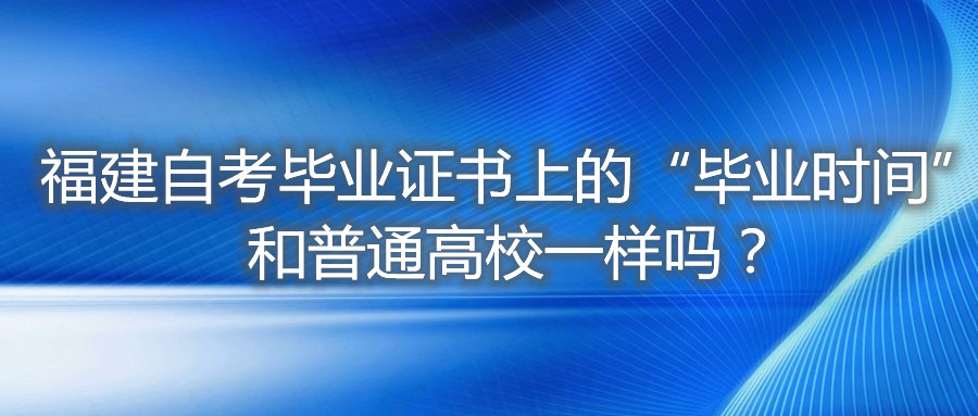 福建自考畢業(yè)證書(shū)上的“畢業(yè)時(shí)間”和普通高校一樣嗎？