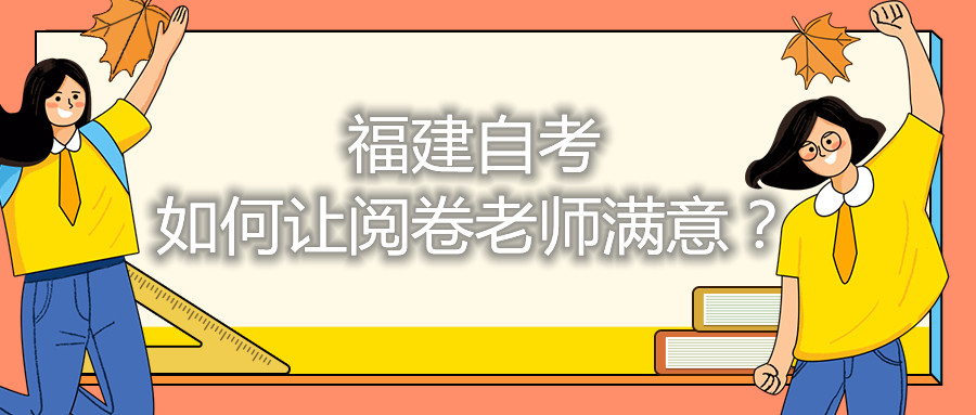 福建自考如何讓閱卷老師滿意？