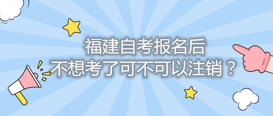 福建自考報(bào)名后不想考了可不可以注銷？