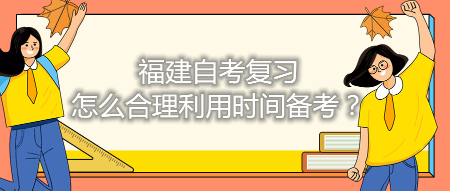 福建自考復(fù)習(xí)怎么合理利用時(shí)間備考？