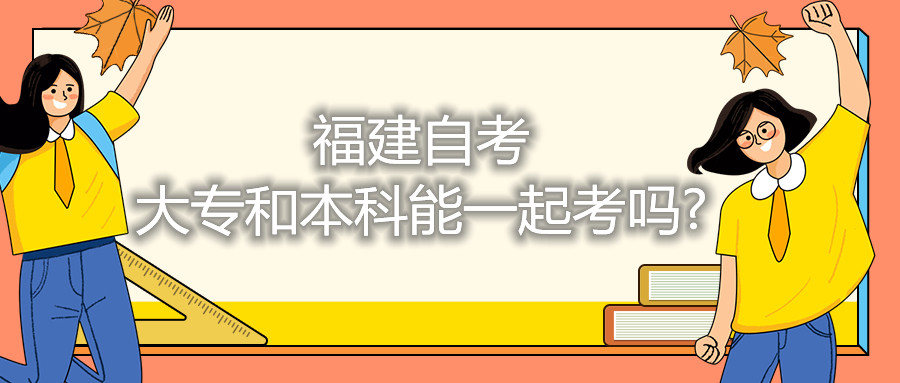 福建自考大專和本科能一起考嗎?