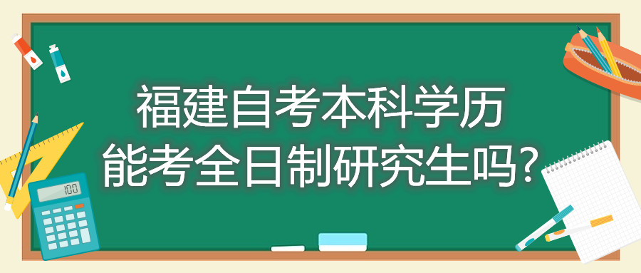 福建省自考本科學(xué)歷能考全日制研究生嗎?