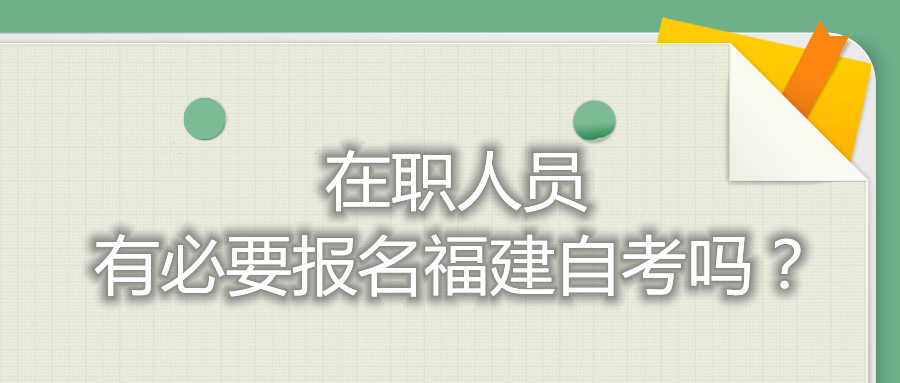 在職人員有必要報名福建自考嗎？